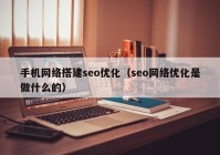 手机网络搭建seo优化（seo网络优化是做什么的）