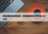网站建设实训报告（网站建设实训报告1500字）