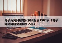 电子商务网站建设实训报告1500字（电子商务网站实训报告心得）