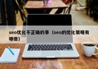 seo优化不正确的事（seo的优化策略有哪些）