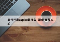 软件开发aspice是什么（软件开发 sa）