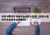 抖音小程序开发者平台运营人职务（抖音小程序开发者账号在哪里弄）