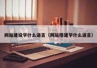 网站建设学什么语言（网站搭建学什么语言）