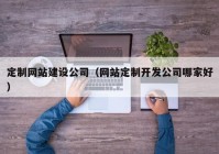 定制网站建设公司（网站定制开发公司哪家好）