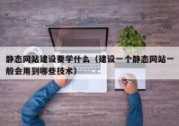 静态网站建设要学什么（建设一个静态网站一般会用到哪些技术）