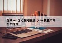 在线seo优化业务前景（seo 优化市场怎么样?）