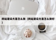 网站建设方案怎么做（网站建设方案怎么做好）