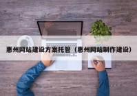 惠州网站建设方案托管（惠州网站制作建设）