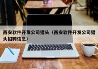 西安软件开发公司猎头（西安软件开发公司猎头招聘信息）