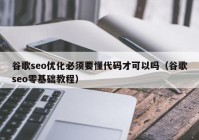 谷歌seo优化必须要懂代码才可以吗（谷歌seo零基础教程）