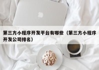 第三方小程序开发平台有哪些（第三方小程序开发公司排名）