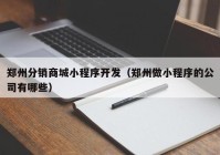 郑州分销商城小程序开发（郑州做小程序的公司有哪些）