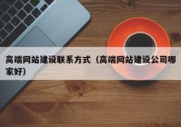 高端网站建设联系方式（高端网站建设公司哪家好）