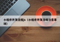 小程序开发流程js（小程序开发流程注意事项）