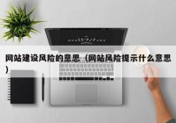 网站建设风险的意思（网站风险提示什么意思）