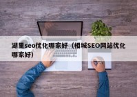 湖里seo优化哪家好（相城SEO网站优化哪家好）