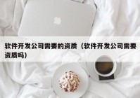 软件开发公司需要的资质（软件开发公司需要资质吗）
