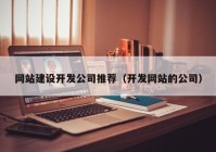 网站建设开发公司推荐（开发网站的公司）