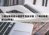 二级分销系统小程序开发多少钱（二级分销系统app开发）