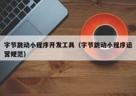 字节跳动小程序开发工具（字节跳动小程序运营规范）