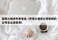 官网小程序开发电话（开发小程序公司官网的公司怎么接业务）