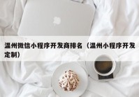 温州微信小程序开发商排名（温州小程序开发定制）