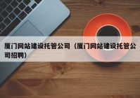 厦门网站建设托管公司（厦门网站建设托管公司招聘）