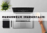 网站建设找哪家公司（网站建设找什么公司）
