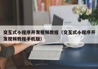 交互式小程序开发视频教程（交互式小程序开发视频教程手机版）