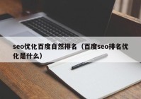 seo优化百度自然排名（百度seo排名优化是什么）