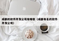 成都的软件开发公司有哪些（成都有名的软件开发公司）