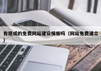 有现成的免费网站建设模板吗（网站免费建立）