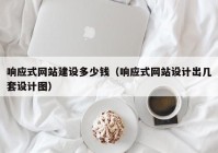 响应式网站建设多少钱（响应式网站设计出几套设计图）