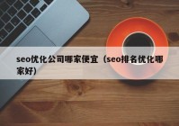 seo优化公司哪家便宜（seo排名优化哪家好）