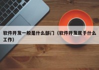 软件开发一般是什么部门（软件开发属于什么工作）