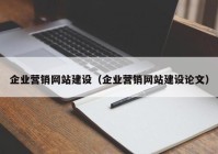 企业营销网站建设（企业营销网站建设论文）