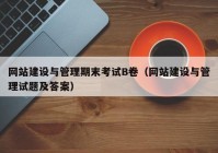 网站建设与管理期末考试B卷（网站建设与管理试题及答案）