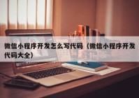 微信小程序开发怎么写代码（微信小程序开发代码大全）