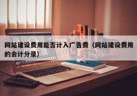 网站建设费用能否计入广告费（网站建设费用的会计分录）