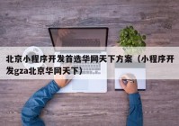 北京小程序开发首选华网天下方案（小程序开发gza北京华网天下）