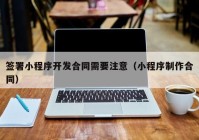 签署小程序开发合同需要注意（小程序制作合同）