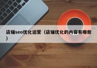 店铺seo优化运营（店铺优化的内容有哪些）