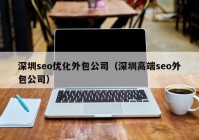 深圳seo优化外包公司（深圳高端seo外包公司）