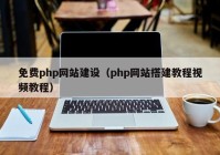 免费php网站建设（php网站搭建教程视频教程）