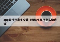app软件开发多少钱（微信小程序怎么做店铺）