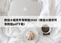 微信小程序开发教程2020（微信小程序开发教程pdf下载）