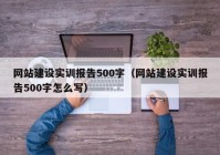 网站建设实训报告500字（网站建设实训报告500字怎么写）