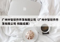 广州中智软件开发有限公司（广州中智软件开发有限公司 核酸结果）