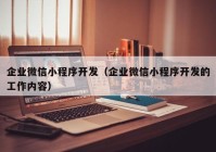 企业微信小程序开发（企业微信小程序开发的工作内容）