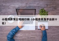 小程序开发公司排行榜（小程序开发平台前十名）